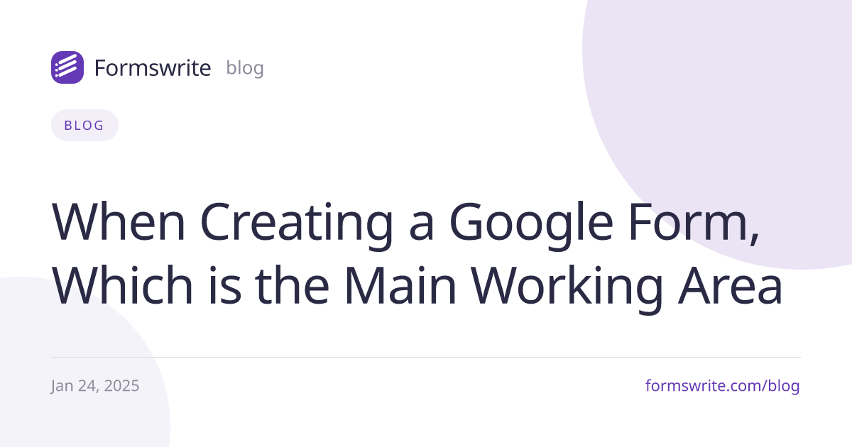When Creating a Google Form, Which is the Main Working Area